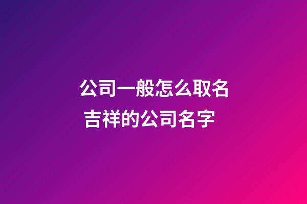 公司一般怎么取名 吉祥的公司名字-第1張-公司起名-玄機派